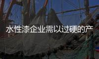 水性漆企业需以过硬的产品立足市场