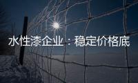 水性漆企业�：稳定价格底线 用产品价值抢占市场