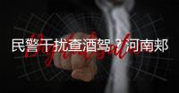 民警干扰查酒驾？河南郏县警方通报：免职记大过