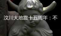 汶川大地震十五周年：不敢遗忘地动山摇
，生活总要不断向前