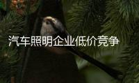 汽车照明企业低价竞争 伤人更伤己