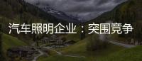汽车照明企业	：突围竞争 全方位提升综合实力