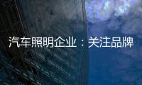 汽车照明企业�：关注品牌营销 深耕发展路线