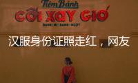 汉服身份证照走红，网友晒图引热议，民警提醒