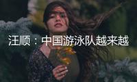 汪顺
：中国游泳队越来越团结了，大家力量往一处使让队员走的更远