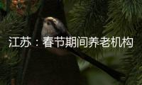 江苏
：春节期间养老机构�	、福利院原则上封闭管理