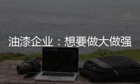油漆企业

：想要做大做强 走品牌化之路是必然