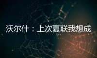沃尔什：上次夏联我想成为塔图姆或布朗 但这次我只想做自己