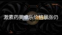 激素药美卓乐价格暴涨仍缺货，药企称已加急生产