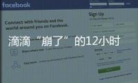 滴滴“崩了”的12小时
：损失千万订单量和超4亿成交额