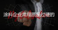 涂料企业需用质量过硬的环保产品打造好口碑
