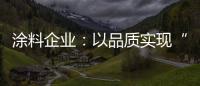 涂料企业：以品质实现“中国创造” 积极拓展三四线市场