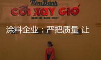 涂料企业：严把质量 让品牌深入人心