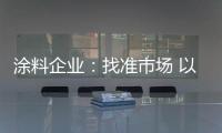 涂料企业：找准市场 以品质和服务建设十大品牌