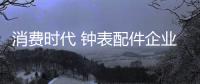 消费时代 钟表配件企业要找寻合适的发展路