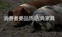消费者要品质 古典家具知名品牌就给品质
