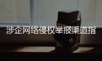 涉企网络侵权举报渠道指引公布	！点击了解→