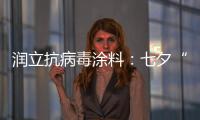润立抗病毒涂料：七夕“漆兮”�，唯爱与健康不可辜负