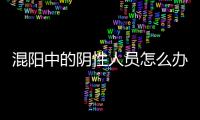 混阳中的阴性人员怎么办？专家回应近期防疫7大热点问题