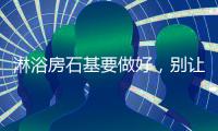 淋浴房石基要做好
，别让您家“水漫金山”!
