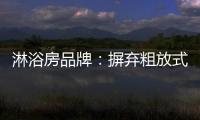 淋浴房品牌
：摒弃粗放式品牌管理模式 打造品质品牌