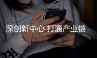 深创新中心 打通产业链堵点