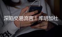 深陷交易流言！库明加社媒狂发20条训练动态