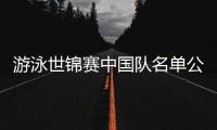 游泳世锦赛中国队名单公布，全红婵因伤缺席