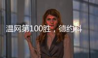 温网第100胜，德约科维奇用时20年迎来又一里程碑