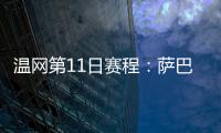 温网第11日赛程
：萨巴伦卡vs阿尼西莫娃 斯瓦泰克vs本西奇