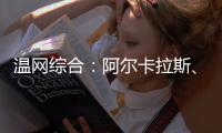 温网综合
�：阿尔卡拉斯、萨巴伦卡晋级第三轮