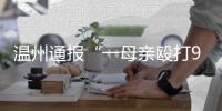 温州通报“一母亲殴打9岁女儿致其死亡”	：嫌犯已被刑拘