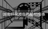 湖南怀化发生两船相撞事故，已致2人遇难�，14人仍失联