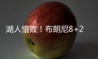 湖人惜败！布朗尼8+2绝杀失败	，状元21中5出现短板�，克内克特15+4