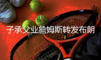 子承父业詹姆斯转发布朗尼夏联扣篮照：年轻的