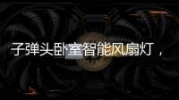 子弹头卧室智能风扇灯，把清风朗月带回家