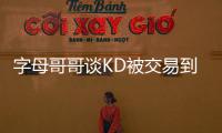 字母哥哥谈KD被交易到火箭
：这可能是他被交易到过的最强球队