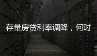 存量房贷利率调降，何时落地�？