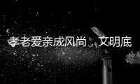 孝老爱亲成风尚
，文明底色更动人