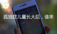 孤独症儿童长大后	，谁来照顾
？全国政协委员呼吁完善成年意定监护体系建设