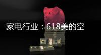 家电行业：618美的空调第一 小米小熊居小家电前列