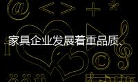 家具企业发展着重品质、品味、品牌