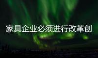 家具企业必须进行改革创新，寻求新发展出路