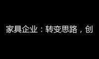 家具企业	：转变思路，创新产品	，扩大产业链