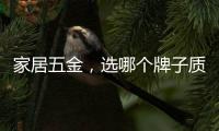 家居五金
，选哪个牌子质量好?
