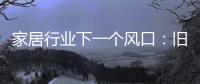 家居行业下一个风口：旧房改造