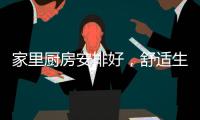 家里厨房安排好，舒适生活不烦恼