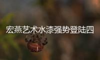 宏燕艺术水漆强势登陆四大卫视 品牌高度立竿见影