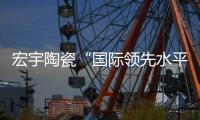 宏宇陶瓷“国际领先水平”新品打破仿高端石材天花板!