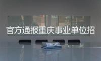 官方通报重庆事业单位招考作弊案：已抓获组织作弊团伙成员